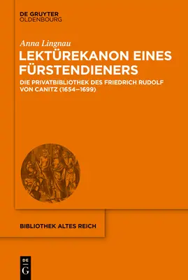 Lektrekanon Eines Frstendieners: Die Privatbibliothek Des Friedrich Rudolf Von Canitz (1654-1699)