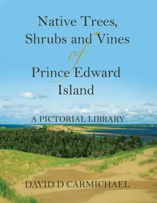 Rodzime drzewa, krzewy i winorośle Wyspy Księcia Edwarda: Biblioteka obrazkowa - Native Trees, Shrubs and Vines of Prince Edward Island: A Pictorial Library