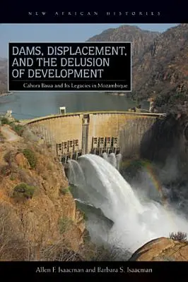 Tamy, wysiedlenia i złudzenie rozwoju: Cahora Bassa i jej dziedzictwo w Mozambiku, 1965-2007 - Dams, Displacement, and the Delusion of Development: Cahora Bassa and Its Legacies in Mozambique, 1965-2007