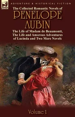 The Collected Romantic Novels of Penelope Aubin - Volume 1: The Life of Madam de Beaumontt, the Strange Adventures of the Count de Vinevil and His Famil - The Collected Romantic Novels of Penelope Aubin-Volume 1: The Life of Madam de Beaumontt, the Strange Adventures of the Count de Vinevil and His Famil