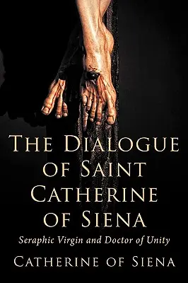 Dialog św. Katarzyny ze Sieny, serafickiej dziewicy i doktora jedności - The Dialogue of St. Catherine of Siena, Seraphic Virgin and Doctor of Unity