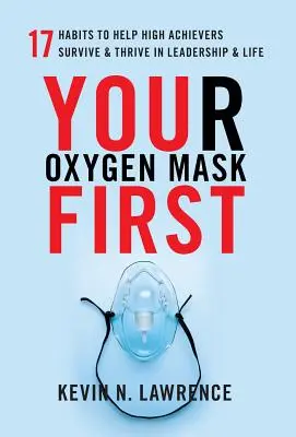Twoja maska tlenowa najpierw: 17 nawyków, które pomogą osobom o wysokich osiągnięciach przetrwać i rozwijać się w przywództwie i życiu - Your Oxygen Mask First: 17 Habits to Help High Achievers Survive & Thrive in Leadership & Life