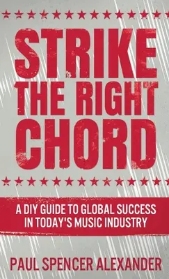 Strike The Right Chord: Przewodnik dla majsterkowiczów po globalnym sukcesie w dzisiejszym przemyśle muzycznym - Strike The Right Chord: A DIY Guide to Global Success in Today's Music Industry