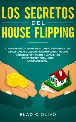 Los secretos del house flipping: Tienes buen ojo para descubrir oportunidades inmobiliarias? Dowiedz się, jak zarobić dużo pieniędzy, reformując i sprzedając domy - Los secretos del house flipping: Tienes buen ojo para descubrir oportunidades inmobiliarias? Descubre cmo ganar mucho dinero reformando y vendiendo