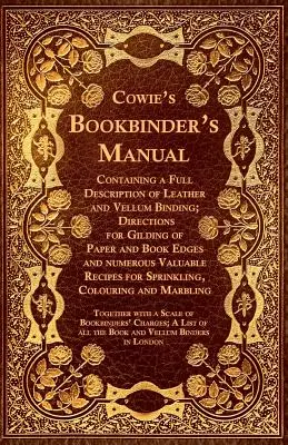 Cowie's Bookbinder's Manual - Zawierający pełny opis oprawy skórzanej i welinowej; wskazówki dotyczące złocenia papieru i krawędzi książek oraz wiele innych - Cowie's Bookbinder's Manual - Containing a Full Description of Leather and Vellum Binding; Directions for Gilding of Paper and Book Edges and numerous