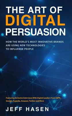 Sztuka cyfrowej perswazji: Jak najbardziej innowacyjne marki na świecie wykorzystują nowe technologie do wywierania wpływu na ludzi - The Art of Digital Persuasion: How the World's Most Innovative Brands Are Using New Technologies to Influence People