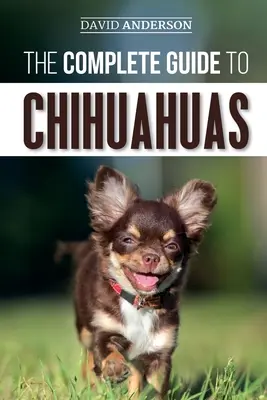 Kompletny przewodnik po chihuahua: Znalezienie, wychowanie, szkolenie, ochrona i miłość do nowego szczeniaka chihuahua - The Complete Guide to Chihuahuas: Finding, Raising, Training, Protecting, and Loving your new Chihuahua Puppy