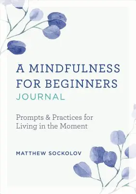 Dziennik uważności dla początkujących: Wskazówki i praktyki pozwalające żyć chwilą - A Mindfulness for Beginners Journal: Prompts and Practices for Living in the Moment