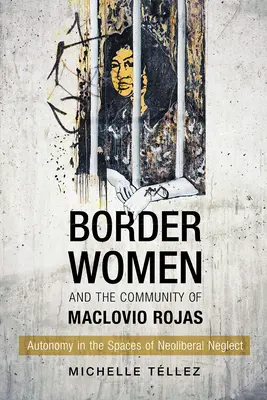 Kobiety pogranicza i społeczność Maclovio Rojas: Autonomia w przestrzeni neoliberalnego zaniedbania - Border Women and the Community of Maclovio Rojas: Autonomy in the Spaces of Neoliberal Neglect