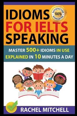 Idioms for Ielts Speaking: Opanuj ponad 500 używanych idiomów wyjaśnionych w 10 minut dziennie - Idioms for Ielts Speaking: Master 500+ Idioms in Use Explained in 10 Minutes a Day