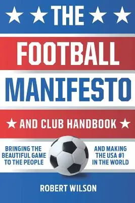 Manifest piłkarski i podręcznik klubowy: Przeniesienie pięknej gry do ludzi i uczynienie USA numerem 1 na świecie - The Football Manifesto and Club Handbook: Bringing the Beautiful Game to the People and Making the USA #1 in the World