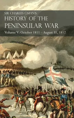 Sir Charles Oman's History of the Peninsular War Volume V: Październik 1811 - 31 sierpnia 1812 Walencja, Ciudad Rodrigo, Badajoz, Salamanka, Madryt - Sir Charles Oman's History of the Peninsular War Volume V: October 1811 - August 31, 1812 Valencia, Ciudad Rodrigo, Badajoz, Salamanca, Madrid