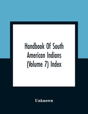 Podręcznik Indian Ameryki Południowej (tom 7) Indeks - Handbook Of South American Indians (Volume 7) Index