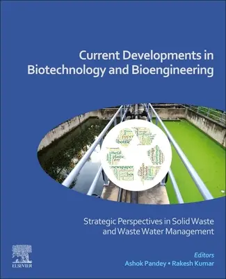 Aktualne osiągnięcia w dziedzinie biotechnologii i bioinżynierii: Strategiczne perspektywy w gospodarce odpadami stałymi i ściekami - Current Developments in Biotechnology and Bioengineering: Strategic Perspectives in Solid Waste and Wastewater Management