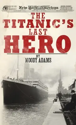 Ostatni bohater Titanica: zaskakująca prawdziwa historia, która może na zawsze zmienić twoje życie - Titanic's Last Hero: A Startling True Story That Can Change Your Life Forever