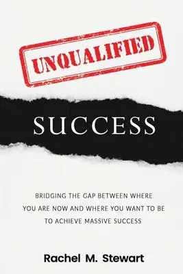 Niewykwalifikowany sukces: Niwelowanie różnic między tym, gdzie jesteś dzisiaj, a tym, gdzie chcesz być, aby osiągnąć ogromny sukces - Unqualified Success: Bridging the Gap From Where You Are Today to Where You Want to Be to Achieve Massive Success