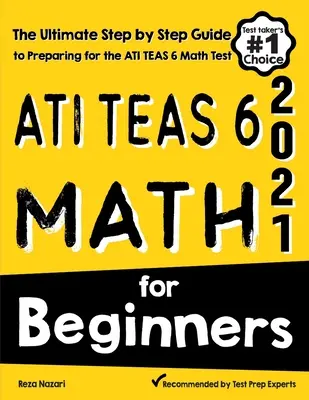 ATI TEAS 6 Matematyka dla początkujących: Kompletny przewodnik krok po kroku przygotowujący do egzaminu ATI TEAS 6 z matematyki - ATI TEAS 6 Math for Beginners: The Ultimate Step by Step Guide to Preparing for the ATI TEAS 6 Math Test