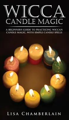 Wicca Candle Magic: Przewodnik dla początkujących po praktykowaniu wiccańskiej magii świec z prostymi zaklęciami świecowymi - Wicca Candle Magic: A Beginner's Guide to Practicing Wiccan Candle Magic, with Simple Candle Spells