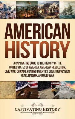 Historia Ameryki: A Captivating Guide to the History of the United States of America, American Revolution, Civil War, Chicago, Roaring T - American History: A Captivating Guide to the History of the United States of America, American Revolution, Civil War, Chicago, Roaring T