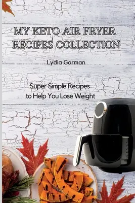 Moja kolekcja przepisów na frytownicę powietrzną Keto: Super proste przepisy, które pomogą Ci schudnąć - My Keto Air Fryer Recipes Collection: Super Simple Recipes to Help You Lose Weight