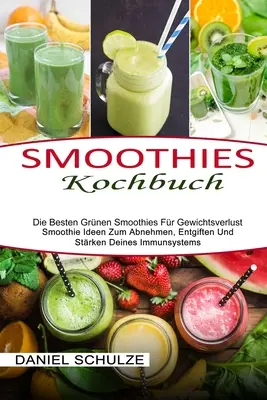 Smoothies Kochbuch: Die Besten Grnen Smoothies Fr Gewichtsverlust (Smoothie Ideen Zum Abnehmen, Entgiften Und Strken Deines Immunsystem