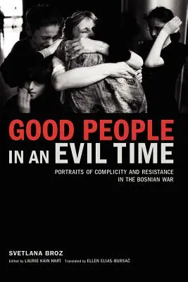 Dobrzy ludzie w złych czasach: Portrety współudziału i oporu w wojnie w Bośni i Hercegowinie - Good People in an Evil Time: Portraits of Complicity and Resistance in the Bosnian War
