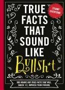 True Facts That Sound Like Bull$#*t, 1: 500 Insane-But-True Facts That Will Shock and Impress Your Friends (Funny Book, Reference Gift, Fun Facts, Hum