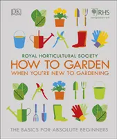 RHS How To Garden When You're New To Gardening - Podstawy dla początkujących ogrodników - RHS How To Garden When You're New To Gardening - The Basics For Absolute Beginners