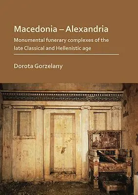 Macedonia - Aleksandria: Monumentalne kompleksy grobowe z epoki późnego klasycyzmu i hellenizmu - Macedonia - Alexandria: Monumental Funerary Complexes of the Late Classical and Hellenistic Age