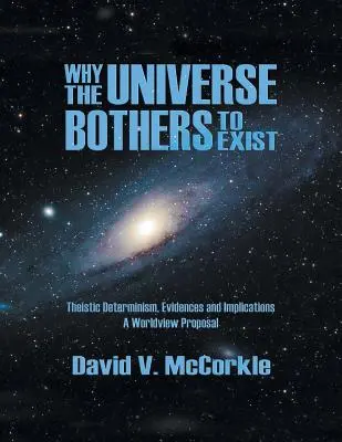 Dlaczego wszechświat w ogóle istnieje: Determinizm teistyczny, dowody i implikacje - propozycja światopoglądowa - Why the Universe Bothers to Exist: Theistic Determinism, Evidences and Implications - A Worldview Proposal