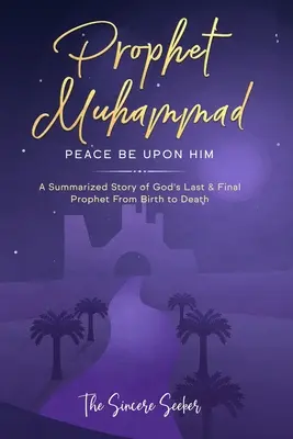 Prorok Muhammad niech będzie z nim pokój: Podsumowana historia ostatniego i ostatecznego proroka Boga od narodzin do śmierci - Prophet Muhammad Peace Be Upon Him: A Summarized Story of God's Last & Final Prophet from Birth to Death