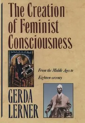 Tworzenie świadomości feministycznej: Od średniowiecza do osiemnastego siedemdziesiątego wieku - The Creation of Feminist Consciousness: From the Middle Ages to Eighteen-Seventy