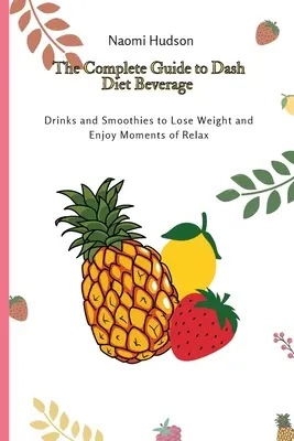 Kompletny przewodnik po napojach diety Dash: Napoje i koktajle, aby schudnąć i cieszyć się chwilami relaksu - The Complete Guide to Dash Diet Beverages: Drinks and Smoothies to Lose Weight and Enjoy Moments of Relax