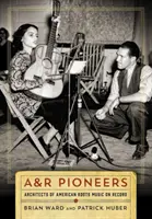 Pionierzy A&R: Architekci amerykańskiej muzyki korzeni na płytach - A&R Pioneers: Architects of American Roots Music on Record