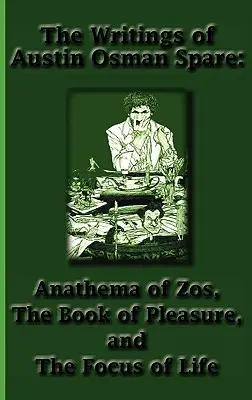 Pisma Austina Osmana Spare'a: Anatema Zosa, Księga przyjemności i centrum życia - The Writings of Austin Osman Spare: Anathema of Zos, the Book of Pleasure, and the Focus of Life