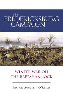 Kampania w Fredericksburgu: Wojna zimowa nad rzeką Rappahannock - The Fredericksburg Campaign: Winter War on the Rappahannock