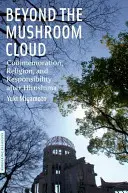 Poza grzybową chmurą: Upamiętnienie, religia i odpowiedzialność po Hiroszimie - Beyond the Mushroom Cloud: Commemoration, Religion, and Responsibility After Hiroshima