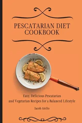 Pescatarian Diet Cookbook: Łatwe, pyszne peskatariańskie i wegetariańskie przepisy na zrównoważony styl życia - Pescatarian Diet Cookbook: Easy, Delicious Pescatarian and Vegetarian Recipes for a Balanced Lifestyle