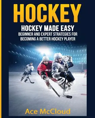 Hokej: łatwy hokej: strategie dla początkujących i ekspertów, jak stać się lepszym hokeistą - Hockey: Hockey Made Easy: Beginner and Expert Strategies For Becoming A Better Hockey Player