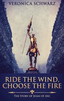 Pędź z wiatrem, wybierz ogień: historia Joanny d'Arc - Ride The Wind, Choose The Fire: The Story Of Joan Of Arc