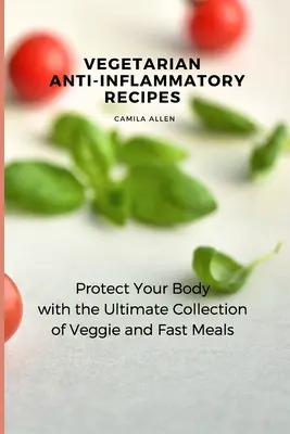 Wegetariańskie przepisy przeciwzapalne: Chroń swoje ciało dzięki najlepszej kolekcji wegetariańskich i szybkich posiłków - Vegetarian Anti-Inflammatory Recipes: Protect Your Body with the Ultimate Collection of Veggie and Fast Meals