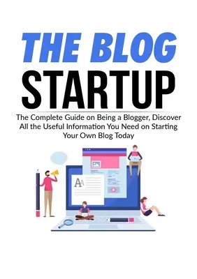 Blog Startup: Kompletny przewodnik po byciu blogerem, odkryj wszystkie przydatne informacje potrzebne do założenia własnego bloga już dziś - The Blog Startup: The Complete Guide on Being a Blogger, Discover All the Useful Information You Need on Starting Your Own Blog Today