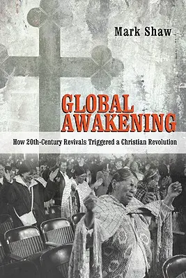 Globalne przebudzenie: Jak XX-wieczne przebudzenia wywołały chrześcijańską rewolucję - Global Awakening: How 20th-Century Revivals Triggered a Christian Revolution