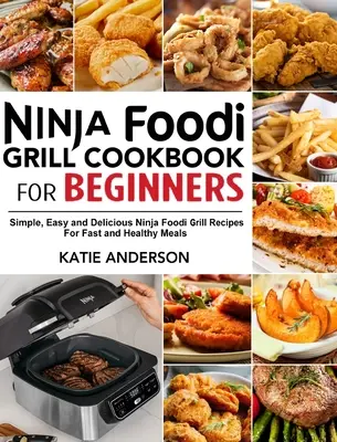 Książka kucharska Ninja Foodi Grill dla początkujących: Proste, łatwe i pyszne przepisy na grilla Ninja Foodi na szybkie i zdrowe posiłki - Ninja Foodi Grill Cookbook for Beginners: Simple, Easy and Delicious Ninja Foodi grill Recipes For Fast and Healthy Meals