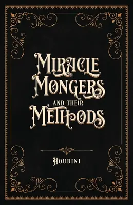 Miracle Mongers and Their Methods (Centennial Edition): A Complete Expos of the Modus Operandi of Fire Eaters, Heat Resistors, Poison Eaters, Venomou