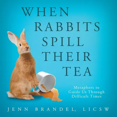 Kiedy króliki rozlewają herbatę: Metafory prowadzące nas przez trudne czasy - When Rabbits Spill Their Tea: Metaphors to Guide Us Through Difficult Times