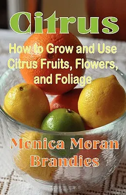 Cytrusy: jak uprawiać i wykorzystywać owoce, kwiaty i liście cytrusowe - Citrus: How to Grow and Use Citrus Fruits, Flowers, and Foliage