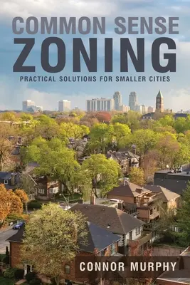 Zdroworozsądkowe planowanie przestrzenne: Praktyczne rozwiązania dla mniejszych miast - Common Sense Zoning: Practical Solutions for Smaller Cities