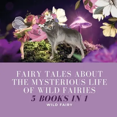 Bajki o tajemniczym życiu dzikich wróżek: 5 książek w 1 - Fairy Tales About the Mysterious Life of Wild Fairies: 5 Books in 1