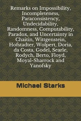 Remarks on Impossibility, Incompleteness, Paraconsistency, Undecidability, Randomness, Computability, Paradox, and Uncertainty: in Chaitin, Wittgenste